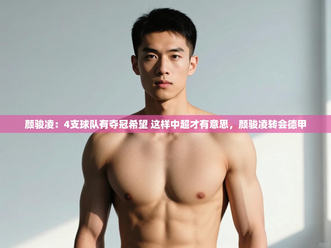 问鼎娱乐入口官网-颜骏凌:4支球队有夺冠希望 这样中超才有意思,颜骏凌转会德甲 第1张