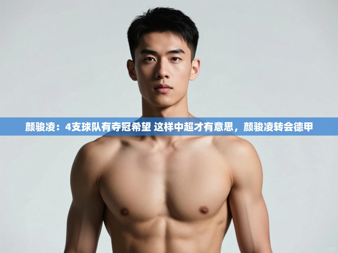 问鼎娱乐入口官网-颜骏凌:4支球队有夺冠希望 这样中超才有意思,颜骏凌转会德甲 第4张