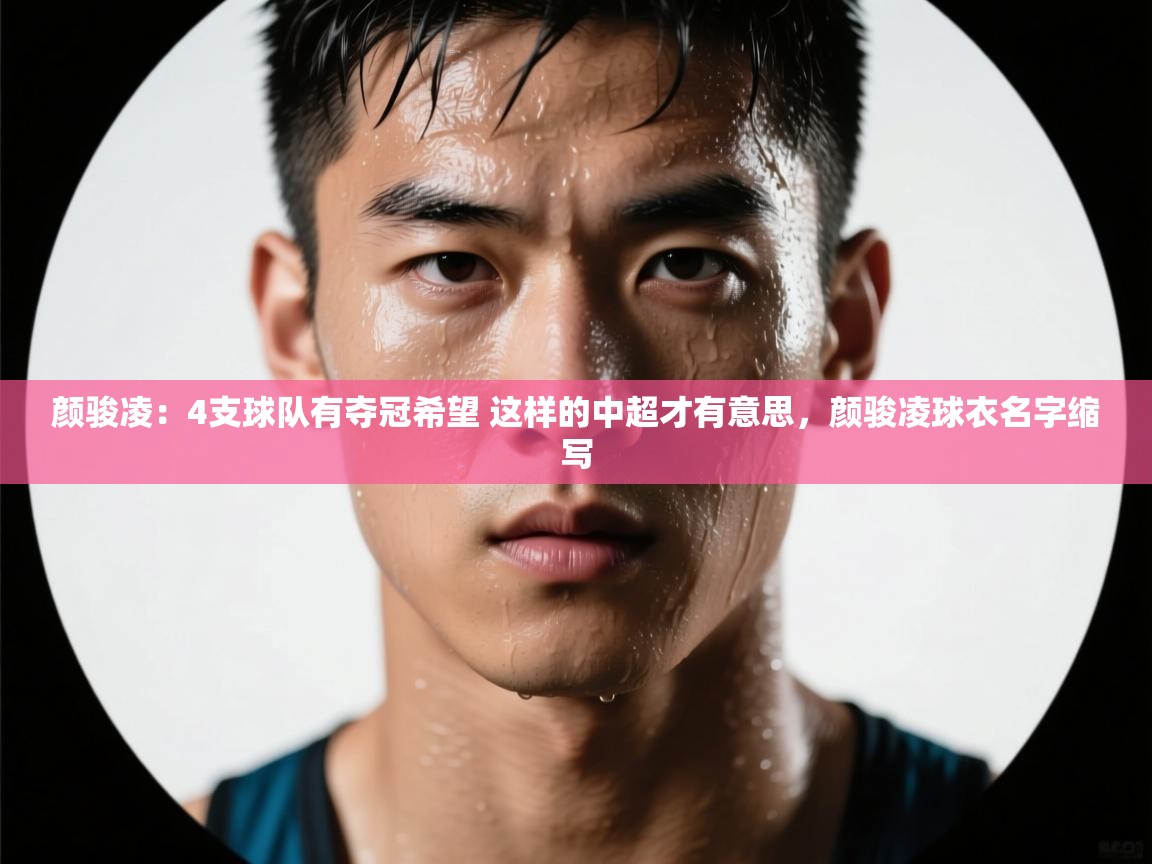 问鼎娱乐app下载-颜骏凌:4支球队有夺冠希望 这样的中超才有意思,颜骏凌球衣名字缩写 第1张