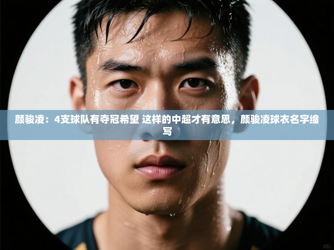 问鼎娱乐app下载-颜骏凌:4支球队有夺冠希望 这样的中超才有意思,颜骏凌球衣名字缩写 第2张