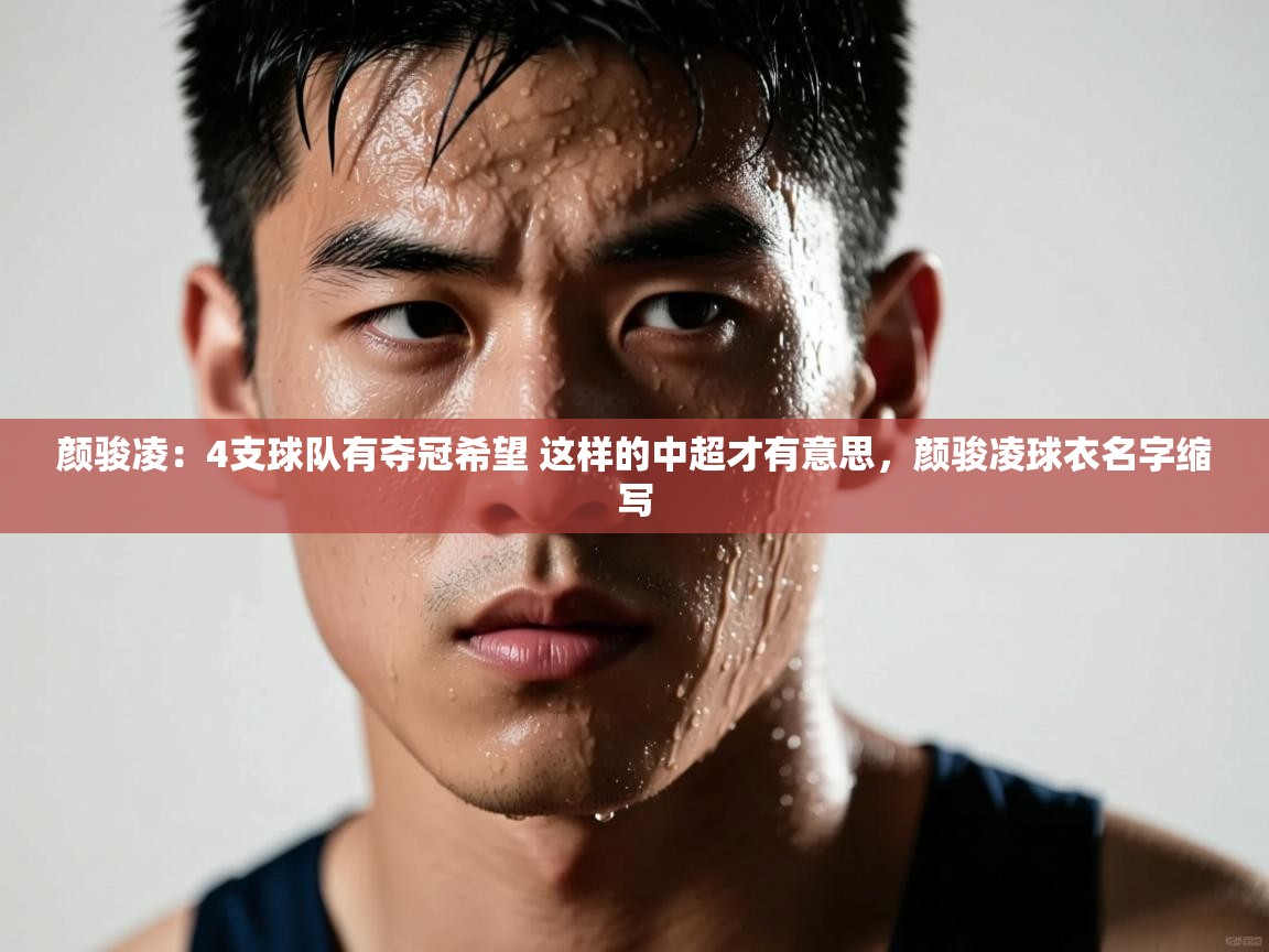 问鼎娱乐app下载-颜骏凌:4支球队有夺冠希望 这样的中超才有意思,颜骏凌球衣名字缩写 第3张