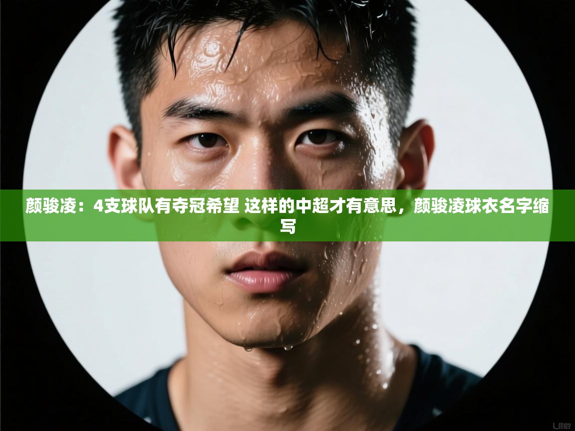 问鼎娱乐app下载-颜骏凌:4支球队有夺冠希望 这样的中超才有意思,颜骏凌球衣名字缩写 第4张