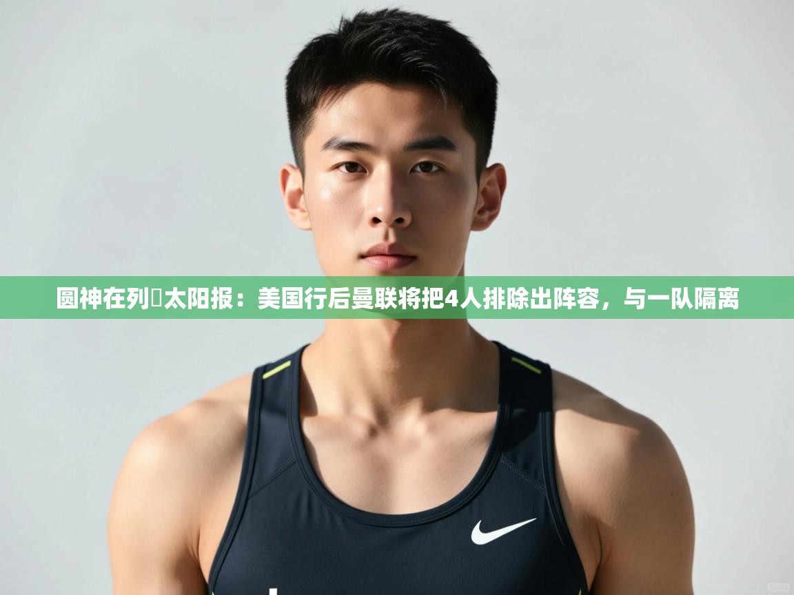 问鼎娱乐iso-圆神在列❗太阳报：美国行后曼联将把4人排除出阵容，与一队隔离  第3张