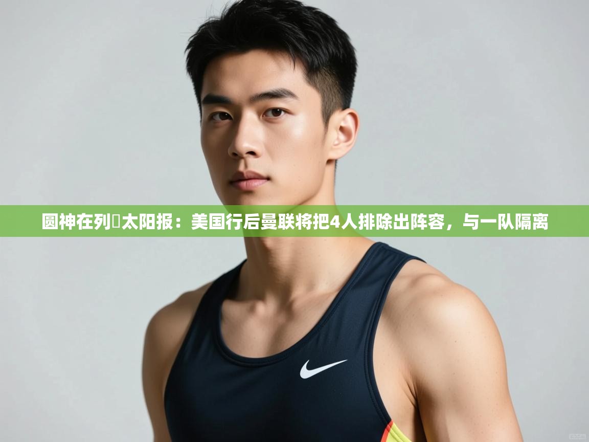 问鼎娱乐iso-圆神在列❗太阳报：美国行后曼联将把4人排除出阵容，与一队隔离  第4张