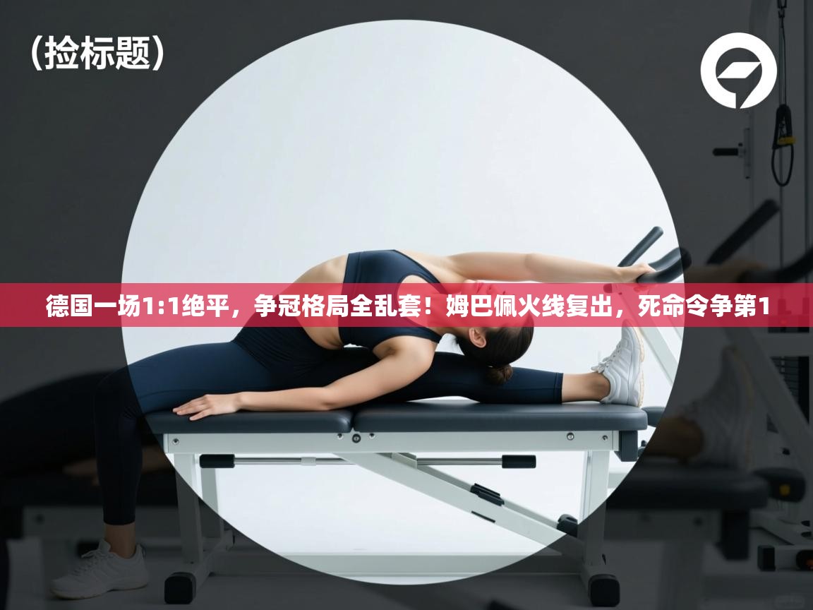 问鼎娱乐官方网址-德国一场1:1绝平，争冠格局全乱套！姆巴佩火线复出，死命令争第1  第1张