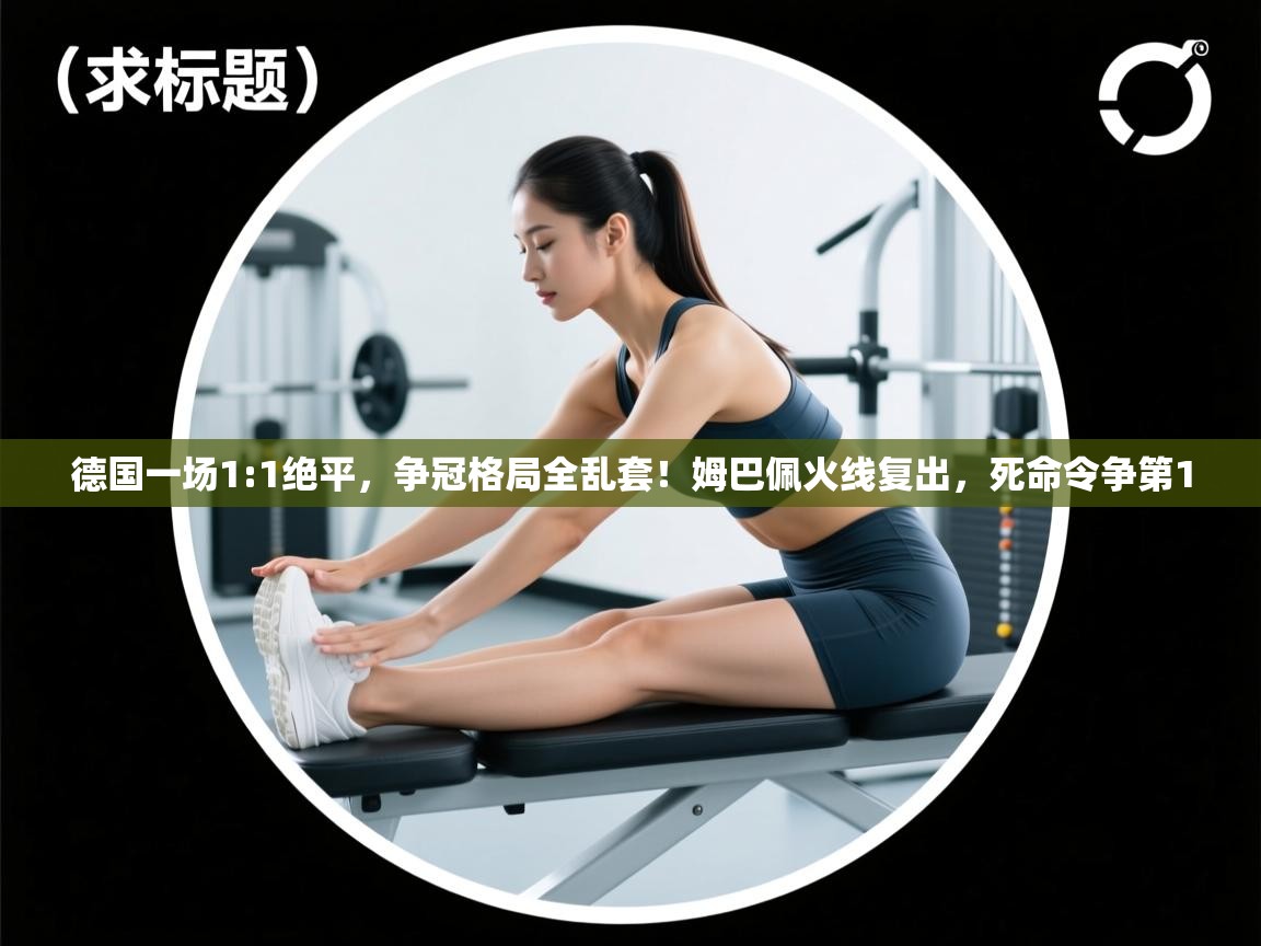 问鼎娱乐官方网址-德国一场1:1绝平，争冠格局全乱套！姆巴佩火线复出，死命令争第1  第2张