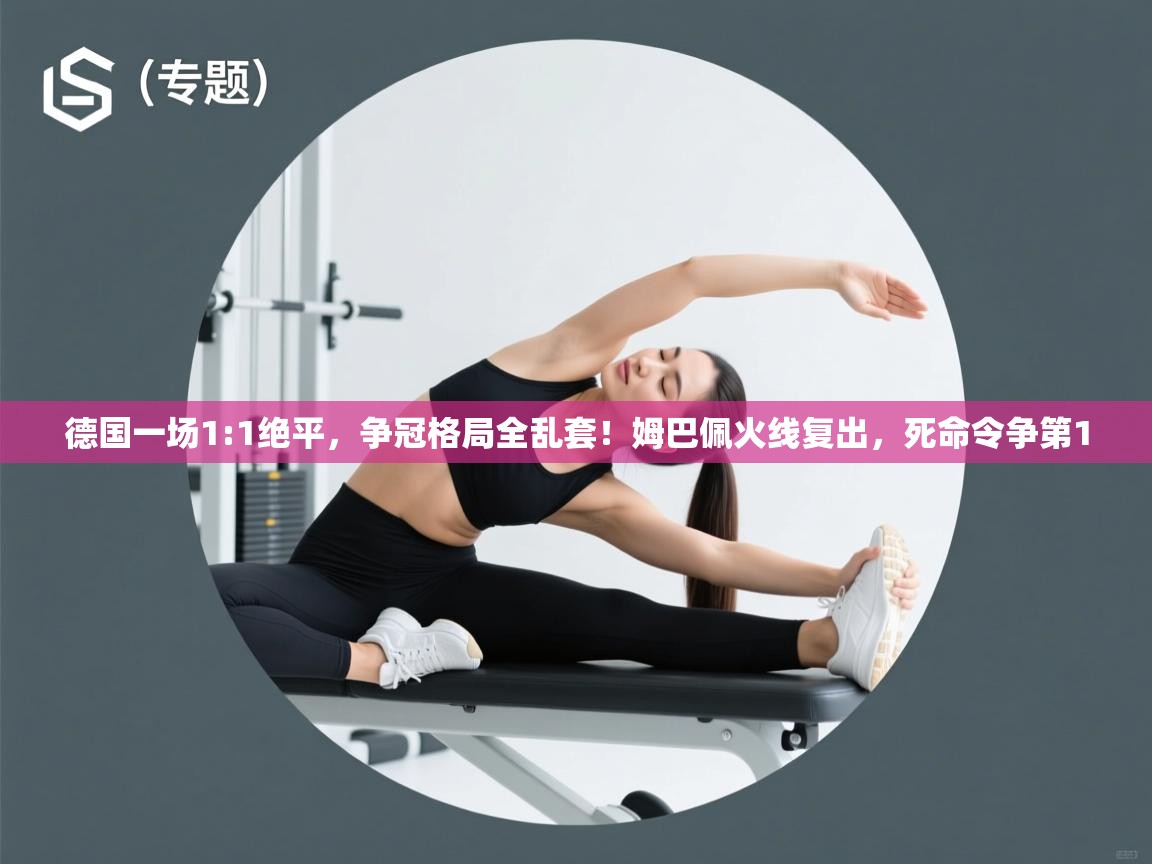 问鼎娱乐官方网址-德国一场1:1绝平，争冠格局全乱套！姆巴佩火线复出，死命令争第1  第3张