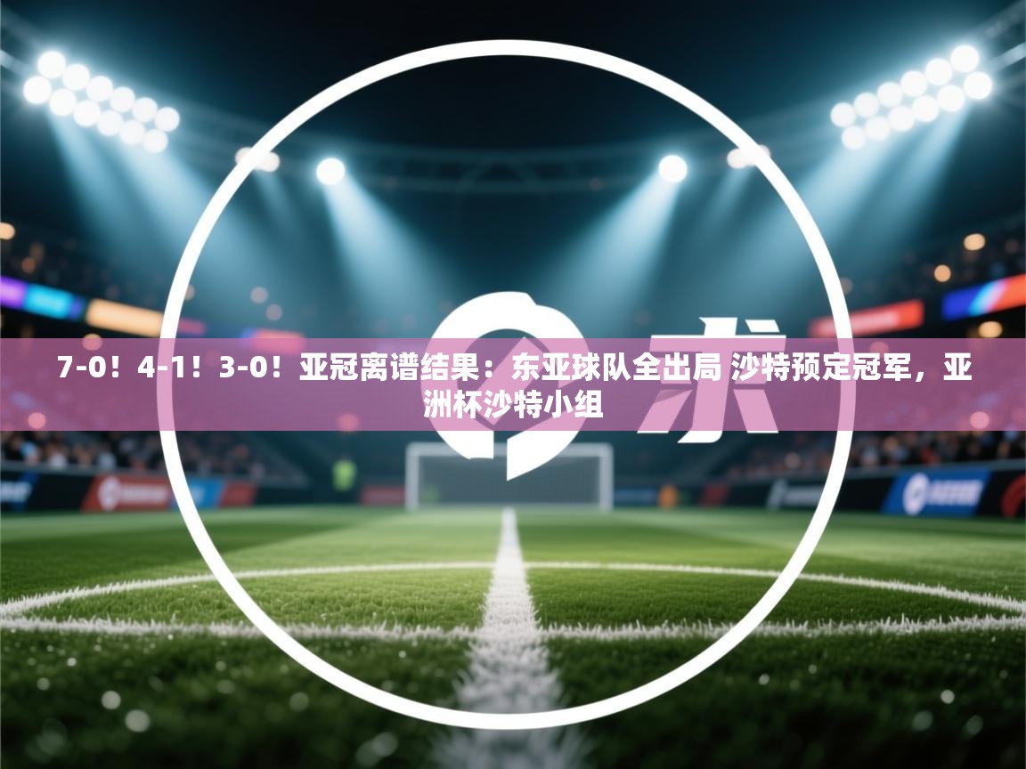 问鼎体育app官方网站入口-7-0!4-1!3-0!亚冠离谱结果:东亚球队全出局 沙特预定冠军,亚洲杯沙特小组 第4张