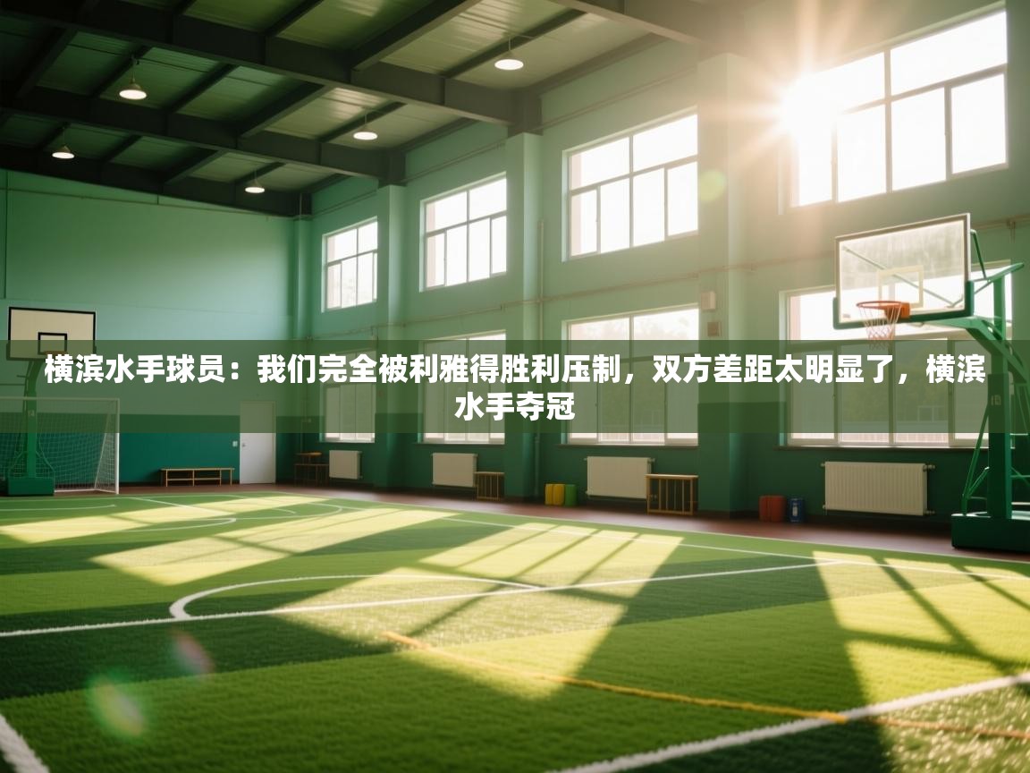 问鼎娱乐官网-横滨水手球员:我们完全被利雅得胜利压制,双方差距太明显了,横滨水手夺冠 第2张