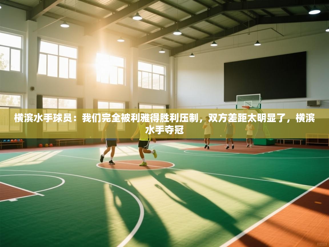 问鼎娱乐官网-横滨水手球员:我们完全被利雅得胜利压制,双方差距太明显了,横滨水手夺冠 第1张