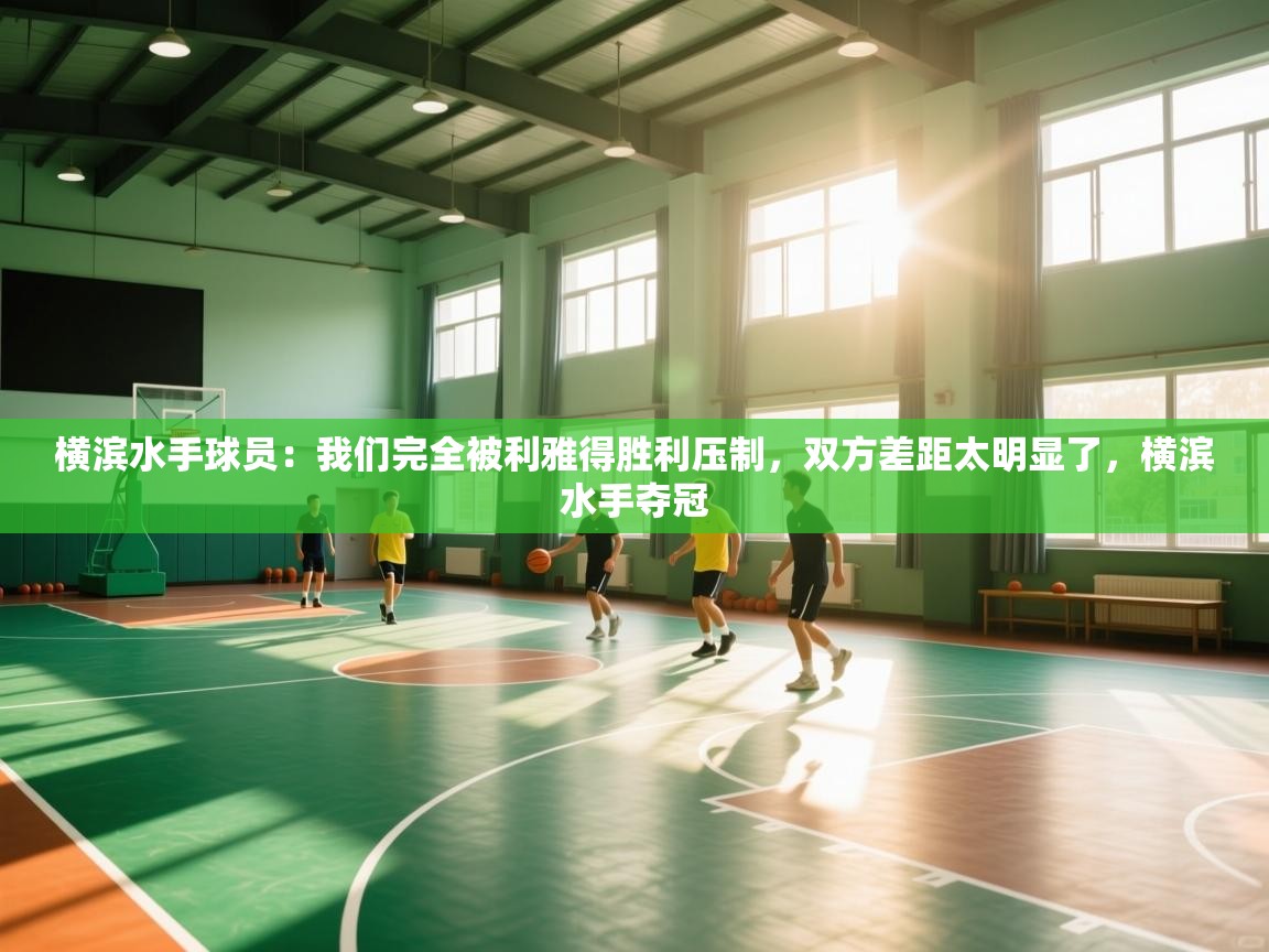 问鼎娱乐官网-横滨水手球员:我们完全被利雅得胜利压制,双方差距太明显了,横滨水手夺冠 第3张