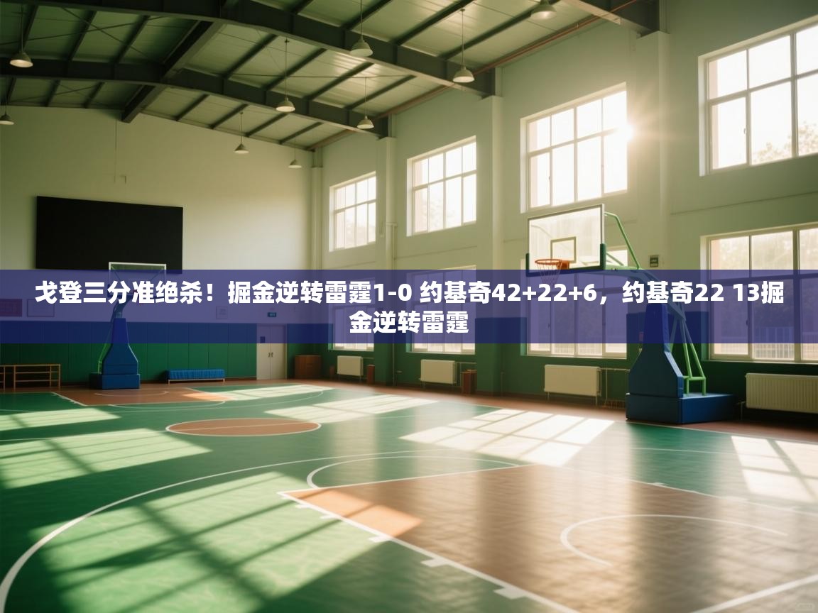 问鼎娱乐app-戈登三分准绝杀!掘金逆转雷霆1-0 约基奇42+22+6,约基奇22 13掘金逆转雷霆 第1张