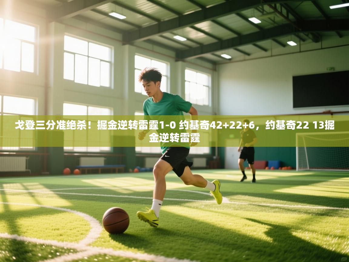 问鼎娱乐app-戈登三分准绝杀!掘金逆转雷霆1-0 约基奇42+22+6,约基奇22 13掘金逆转雷霆 第2张