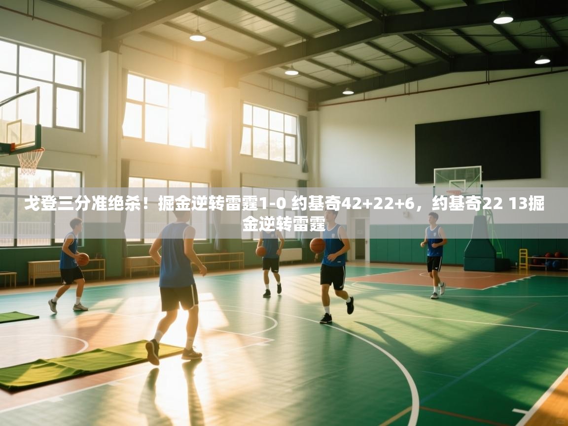 问鼎娱乐app-戈登三分准绝杀!掘金逆转雷霆1-0 约基奇42+22+6,约基奇22 13掘金逆转雷霆 第3张