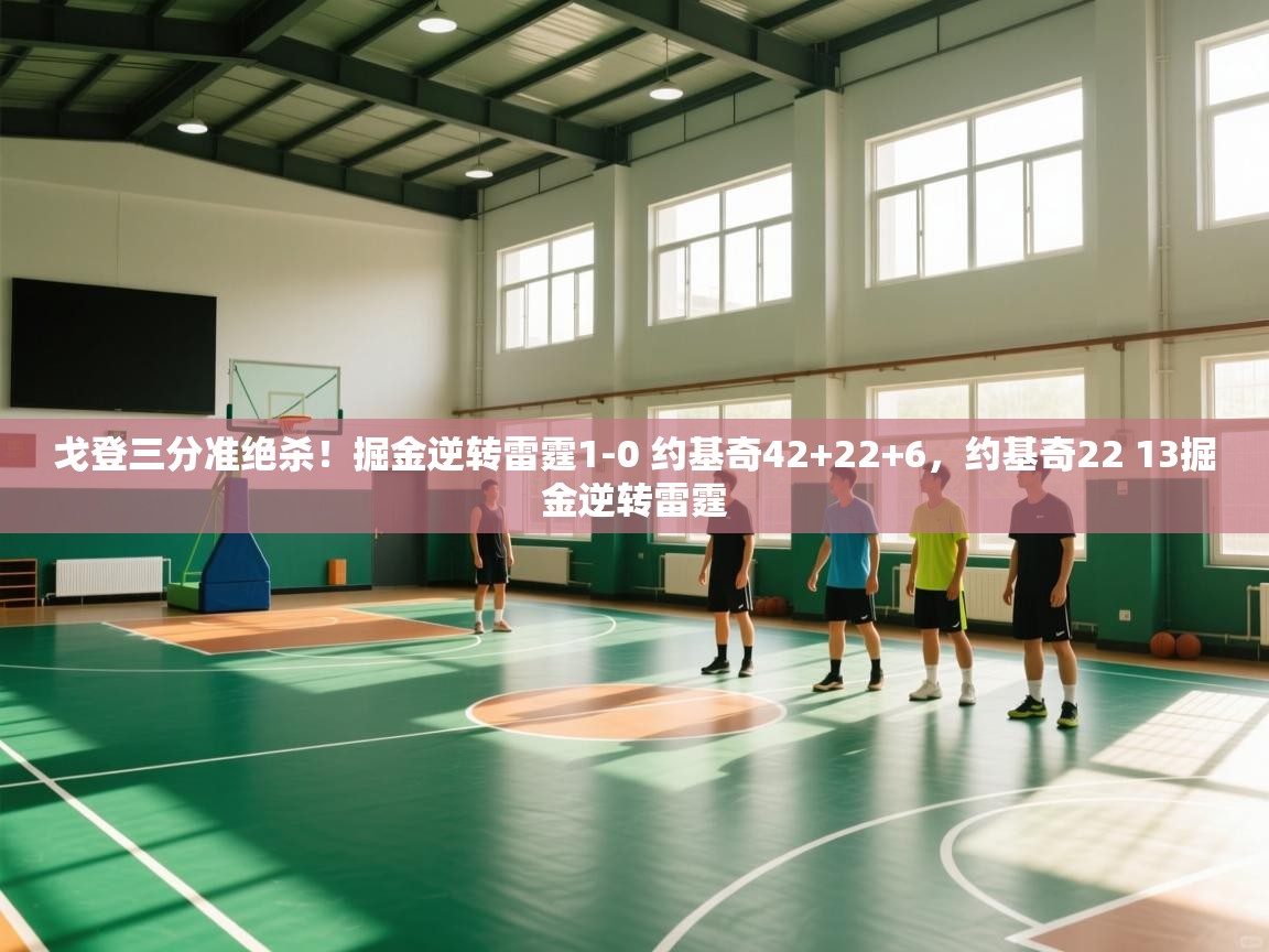 问鼎娱乐app-戈登三分准绝杀!掘金逆转雷霆1-0 约基奇42+22+6,约基奇22 13掘金逆转雷霆 第4张