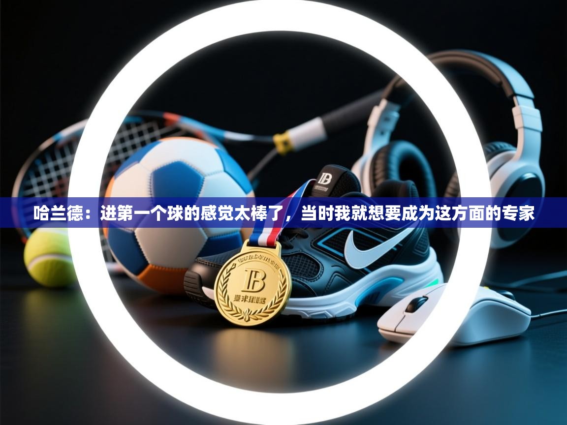 问鼎娱乐链接-哈兰德:进第一个球的感觉太棒了,当时我就想要成为这方面的专家 第1张