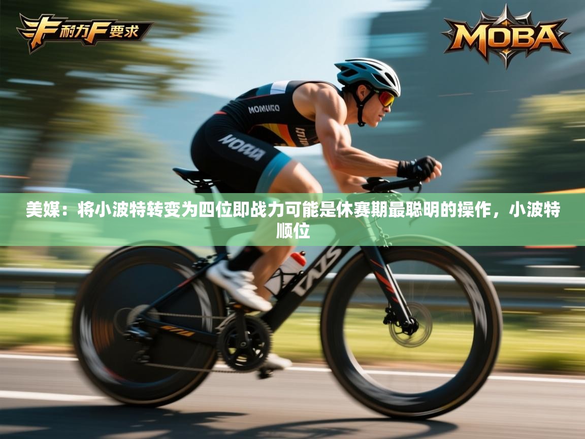 问鼎娱乐ios下载-美媒：将小波特转变为四位即战力可能是休赛期最聪明的操作，小波特顺位  第1张