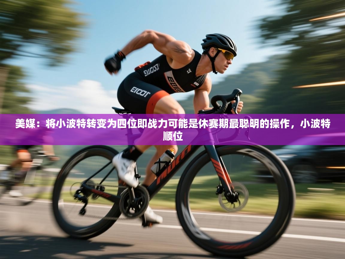 问鼎娱乐ios下载-美媒：将小波特转变为四位即战力可能是休赛期最聪明的操作，小波特顺位  第2张