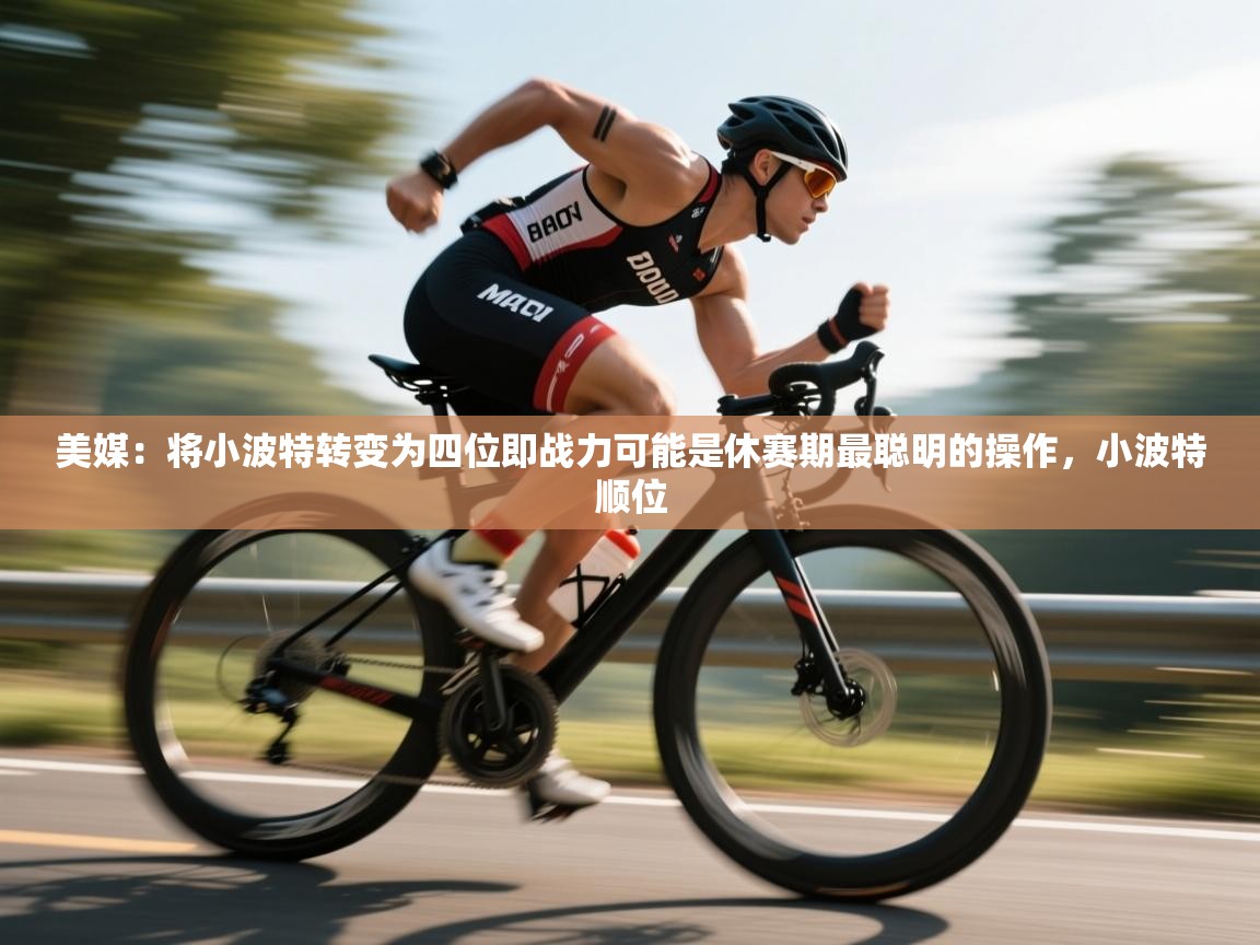 问鼎娱乐ios下载-美媒：将小波特转变为四位即战力可能是休赛期最聪明的操作，小波特顺位  第3张