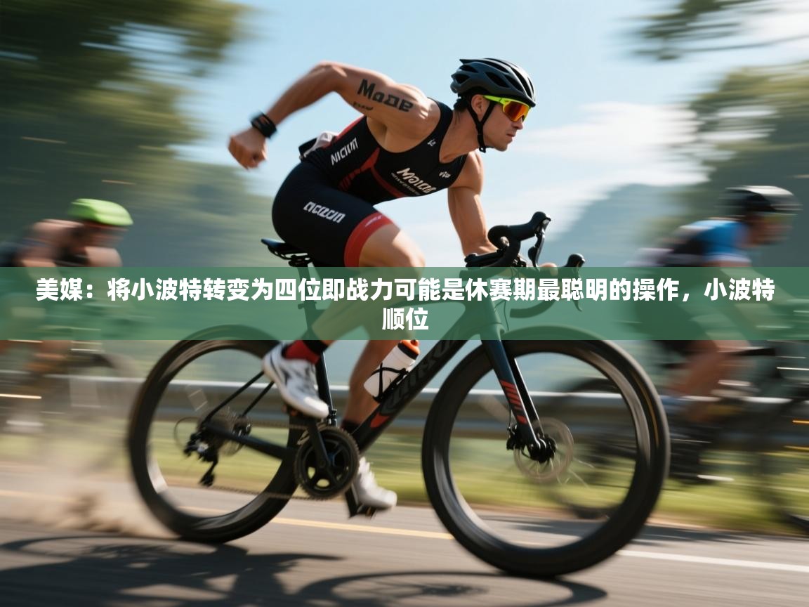 问鼎娱乐ios下载-美媒：将小波特转变为四位即战力可能是休赛期最聪明的操作，小波特顺位  第4张