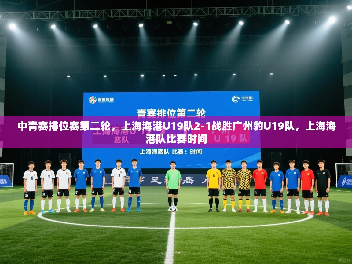 问鼎体育app-中青赛排位赛第二轮,上海海港U19队2-1战胜广州豹U19队,上海海港队比赛时间 第2张