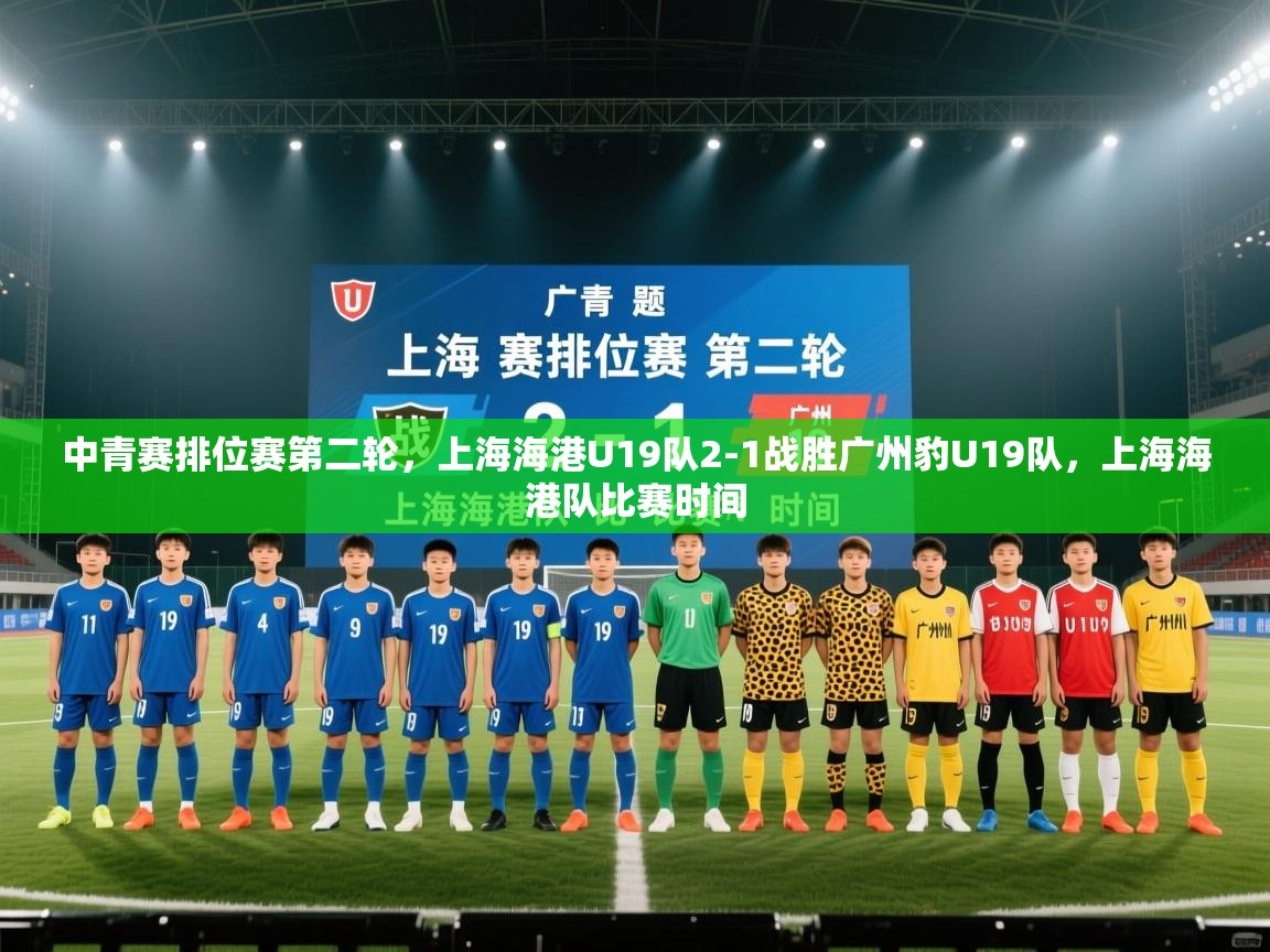 问鼎体育app-中青赛排位赛第二轮,上海海港U19队2-1战胜广州豹U19队,上海海港队比赛时间 第3张