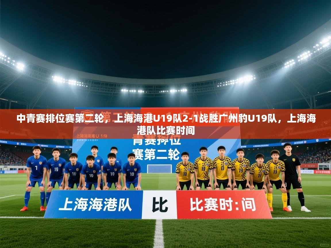 问鼎体育app-中青赛排位赛第二轮,上海海港U19队2-1战胜广州豹U19队,上海海港队比赛时间 第4张