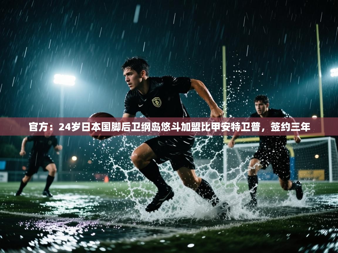 问鼎app注册官网-官方：24岁日本国脚后卫纲岛悠斗加盟比甲安特卫普，签约三年  第2张