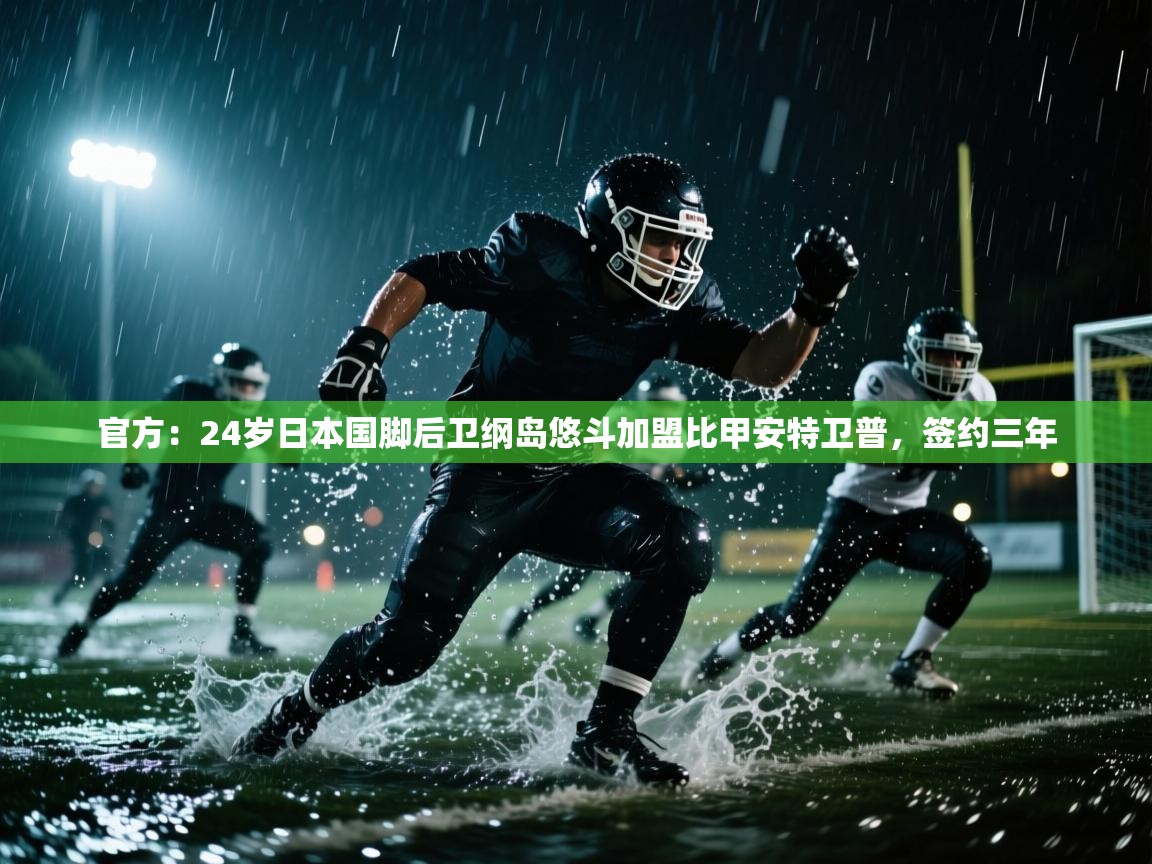 问鼎app注册官网-官方：24岁日本国脚后卫纲岛悠斗加盟比甲安特卫普，签约三年  第3张
