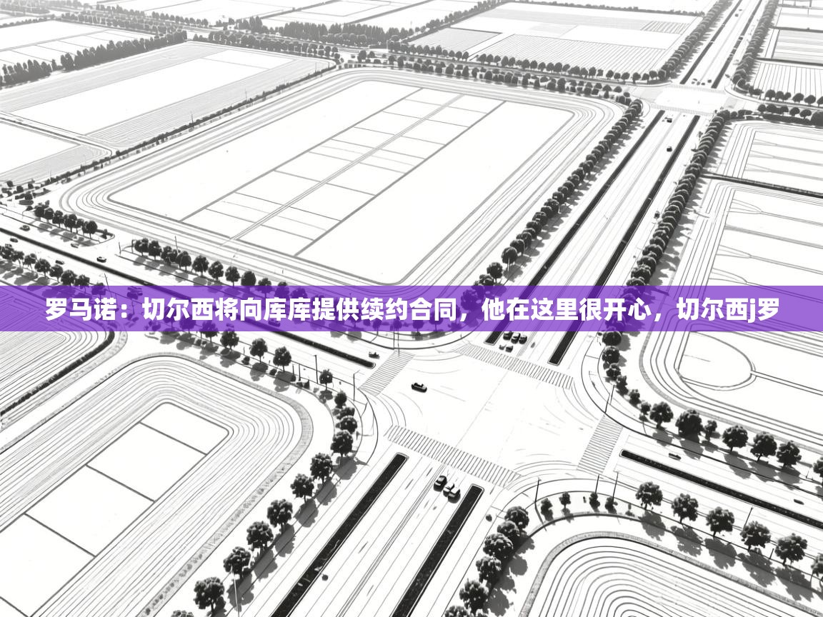 问鼎娱乐官方-罗马诺：切尔西将向库库提供续约合同，他在这里很开心，切尔西j罗  第3张