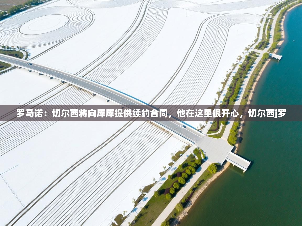 问鼎娱乐官方-罗马诺：切尔西将向库库提供续约合同，他在这里很开心，切尔西j罗  第4张