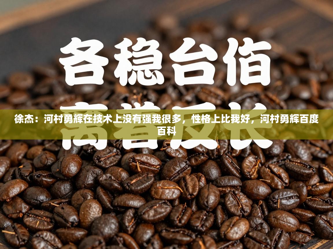 问鼎娱乐app下载-徐杰：河村勇辉在技术上没有强我很多，性格上比我好，河村勇辉百度百科  第1张