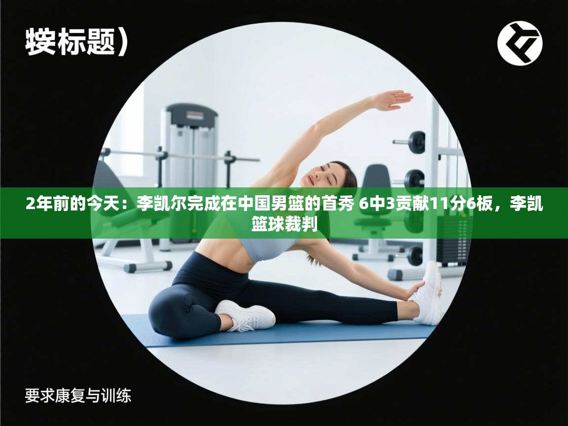 问鼎娱乐在线-2年前的今天：李凯尔完成在中国男篮的首秀 6中3贡献11分6板，李凯篮球裁判  第3张