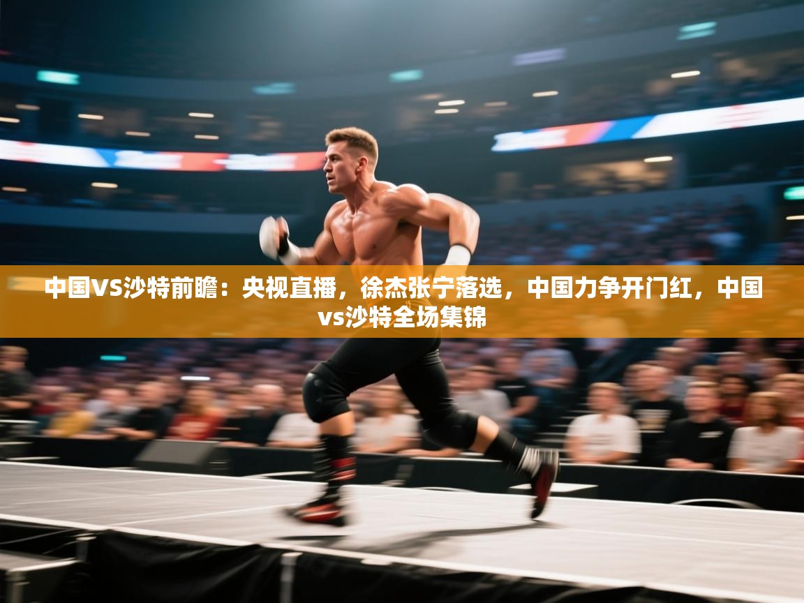 问鼎娱乐app下载-中国VS沙特前瞻：央视直播，徐杰张宁落选，中国力争开门红，中国vs沙特全场集锦  第1张