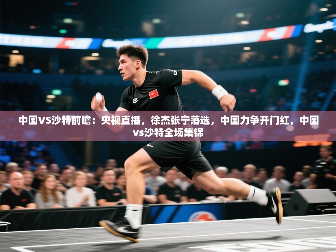 问鼎娱乐app下载-中国VS沙特前瞻：央视直播，徐杰张宁落选，中国力争开门红，中国vs沙特全场集锦  第2张