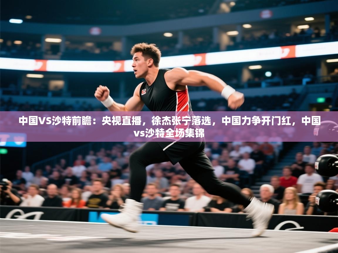 问鼎娱乐app下载-中国VS沙特前瞻：央视直播，徐杰张宁落选，中国力争开门红，中国vs沙特全场集锦  第4张