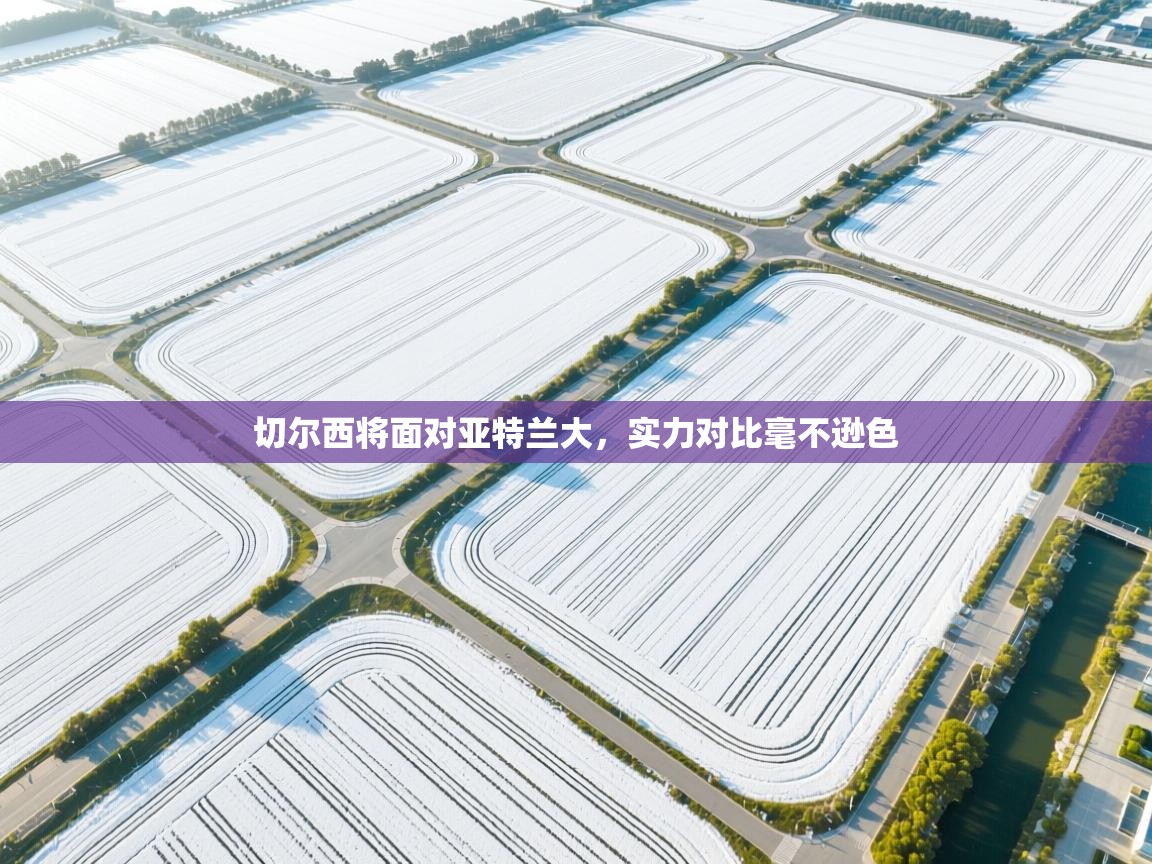 问鼎娱乐app下载官网-切尔西将面对亚特兰大，实力对比毫不逊色  第1张