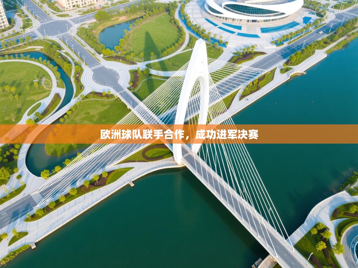 问鼎体育官网-欧洲球队联手合作，成功进军决赛  第1张
