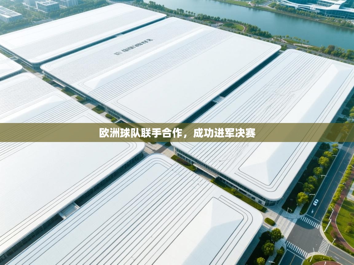 问鼎体育官网-欧洲球队联手合作，成功进军决赛  第4张