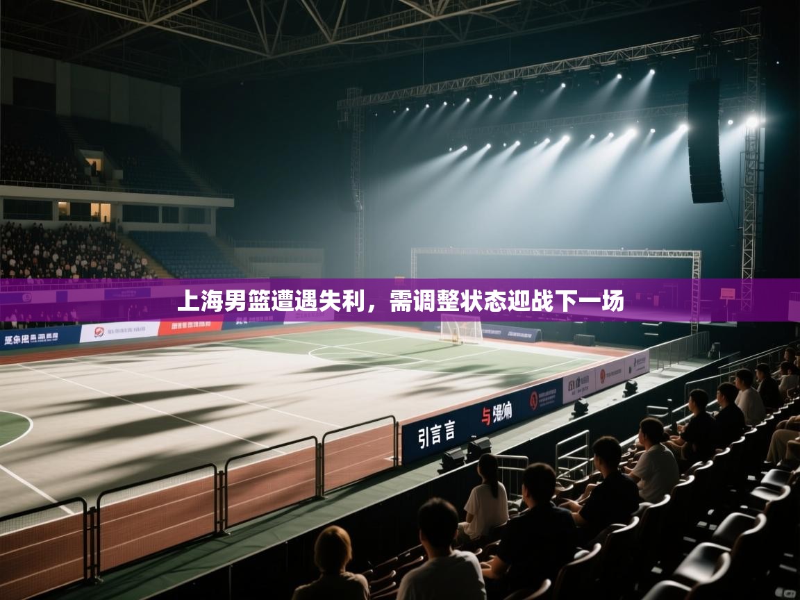 问鼎app注册官网-上海男篮遭遇失利，需调整状态迎战下一场  第3张