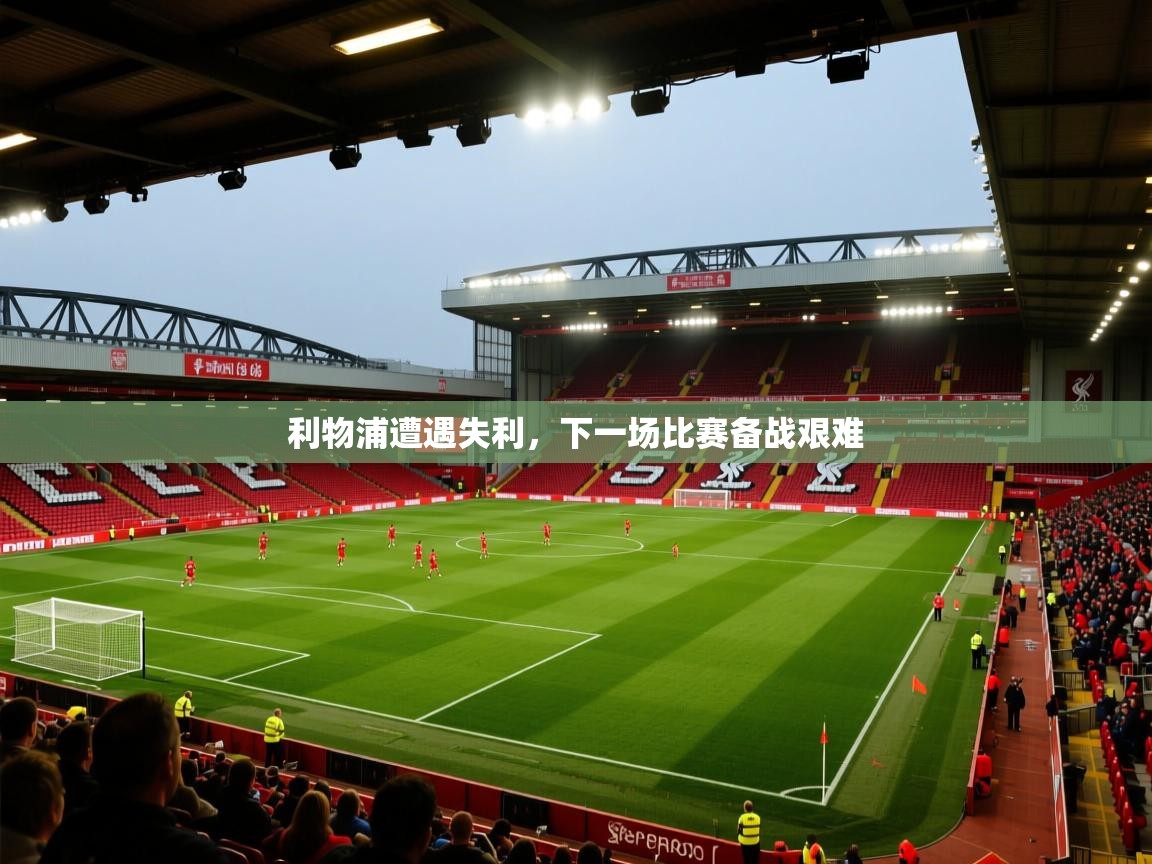 问鼎娱乐下载-利物浦遭遇失利，下一场比赛备战艰难  第3张
