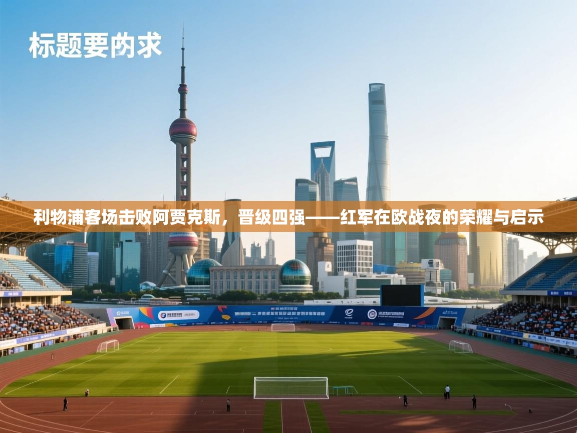 问鼎体育下载-利物浦客场击败阿贾克斯，晋级四强——红军在欧战夜的荣耀与启示  第2张