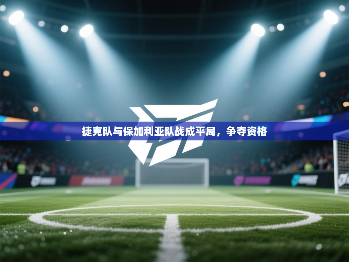 问鼎体育官网入口-捷克队与保加利亚队战成平局，争夺资格  第1张