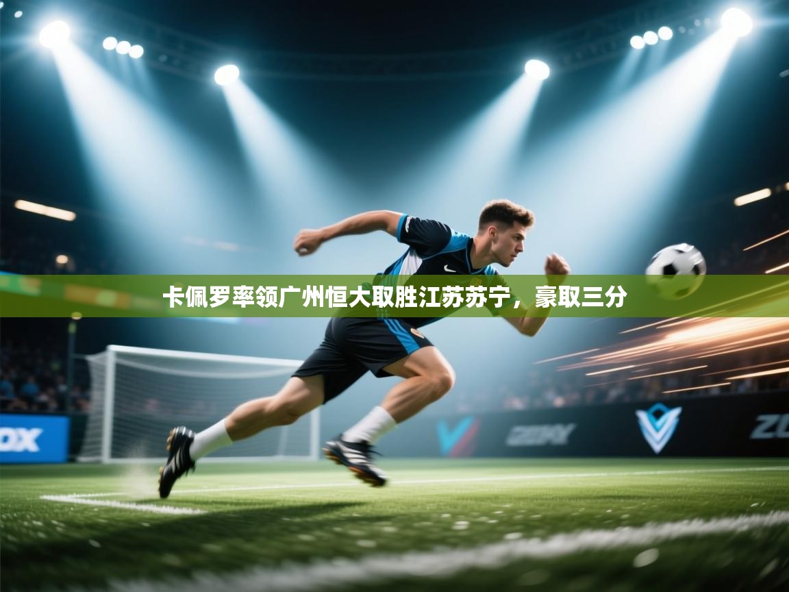 问鼎娱乐官方-卡佩罗率领广州恒大取胜江苏苏宁，豪取三分  第1张