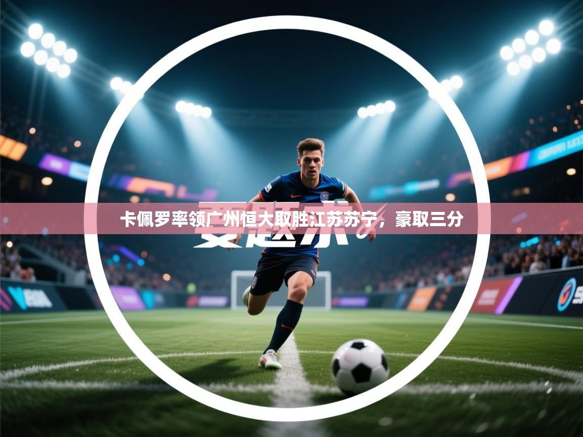 问鼎娱乐官方-卡佩罗率领广州恒大取胜江苏苏宁，豪取三分  第2张