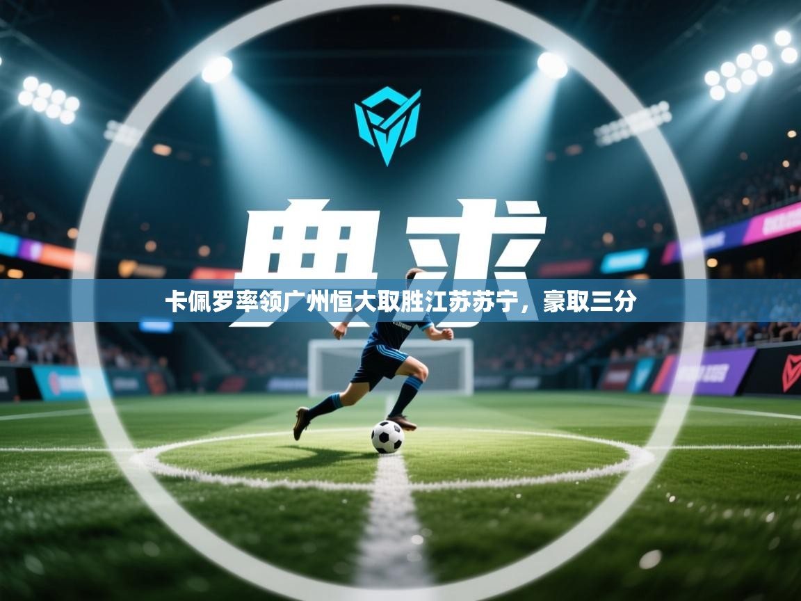 问鼎娱乐官方-卡佩罗率领广州恒大取胜江苏苏宁，豪取三分  第3张