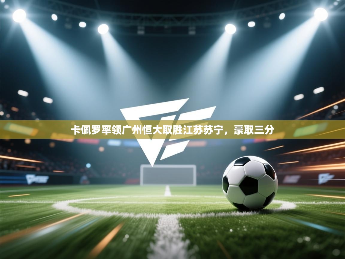 问鼎娱乐官方-卡佩罗率领广州恒大取胜江苏苏宁，豪取三分  第4张