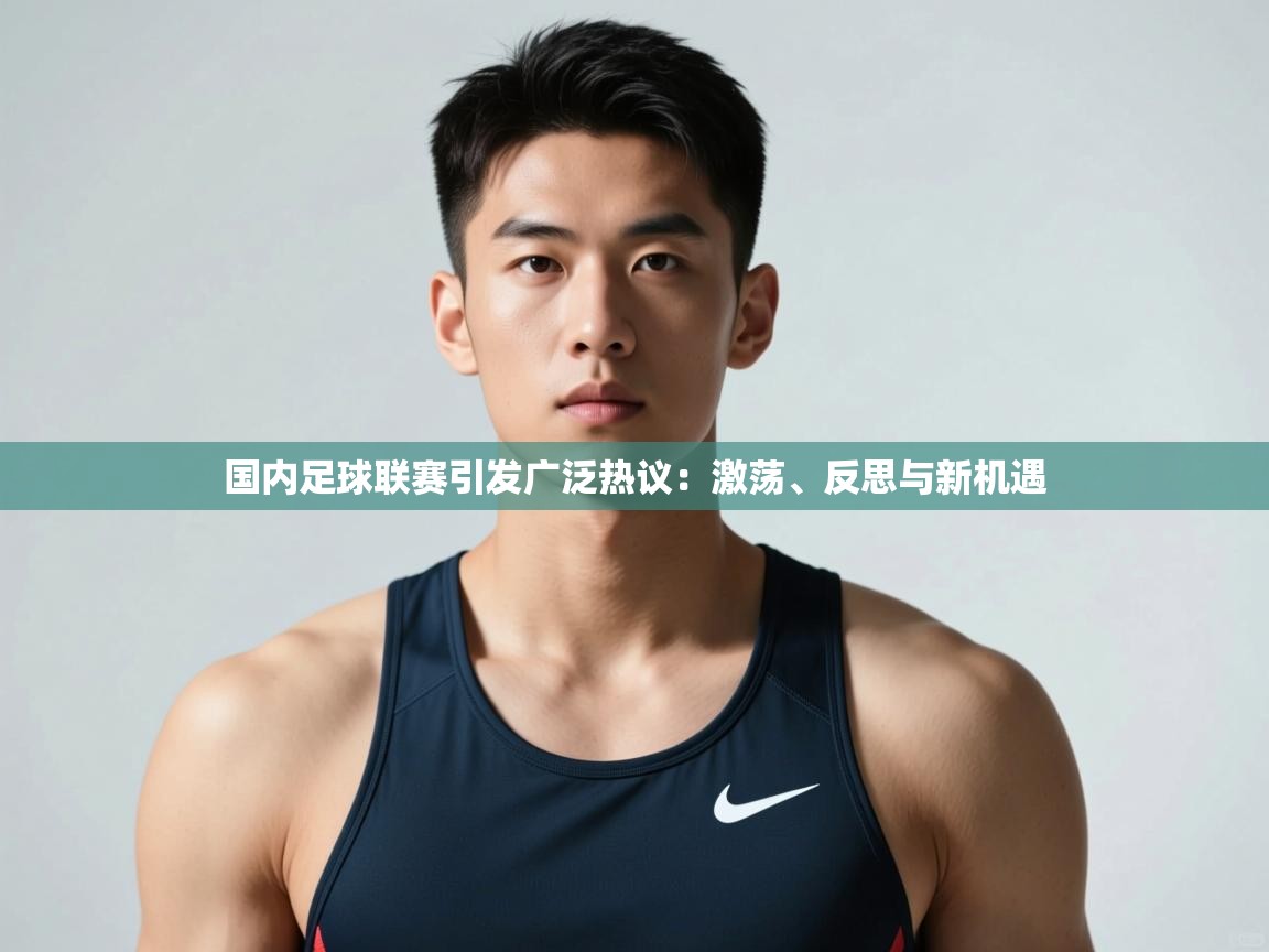 问鼎娱乐在线登录-国内足球联赛引发广泛热议：激荡、反思与新机遇  第2张