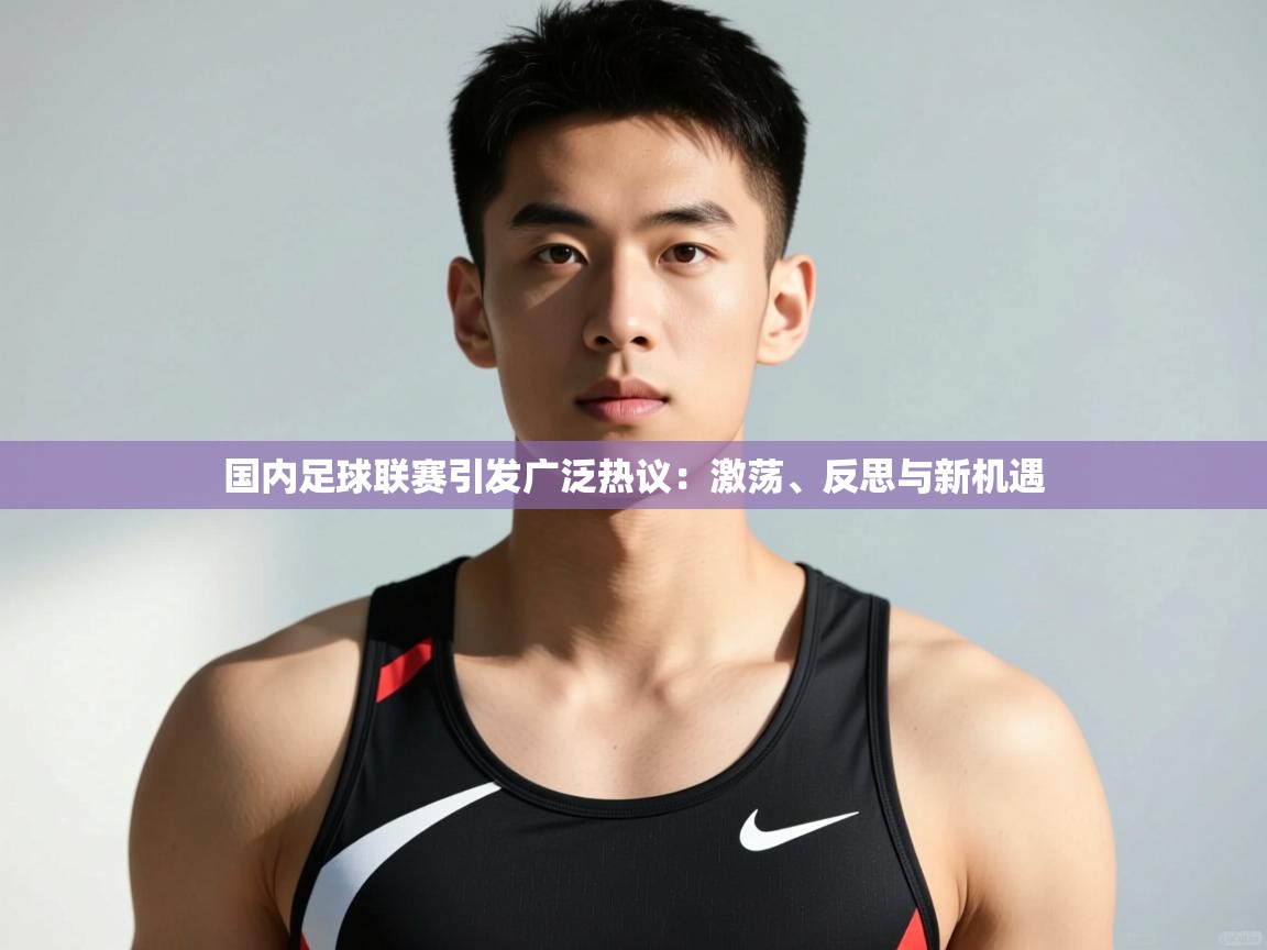 问鼎娱乐在线登录-国内足球联赛引发广泛热议：激荡、反思与新机遇  第3张