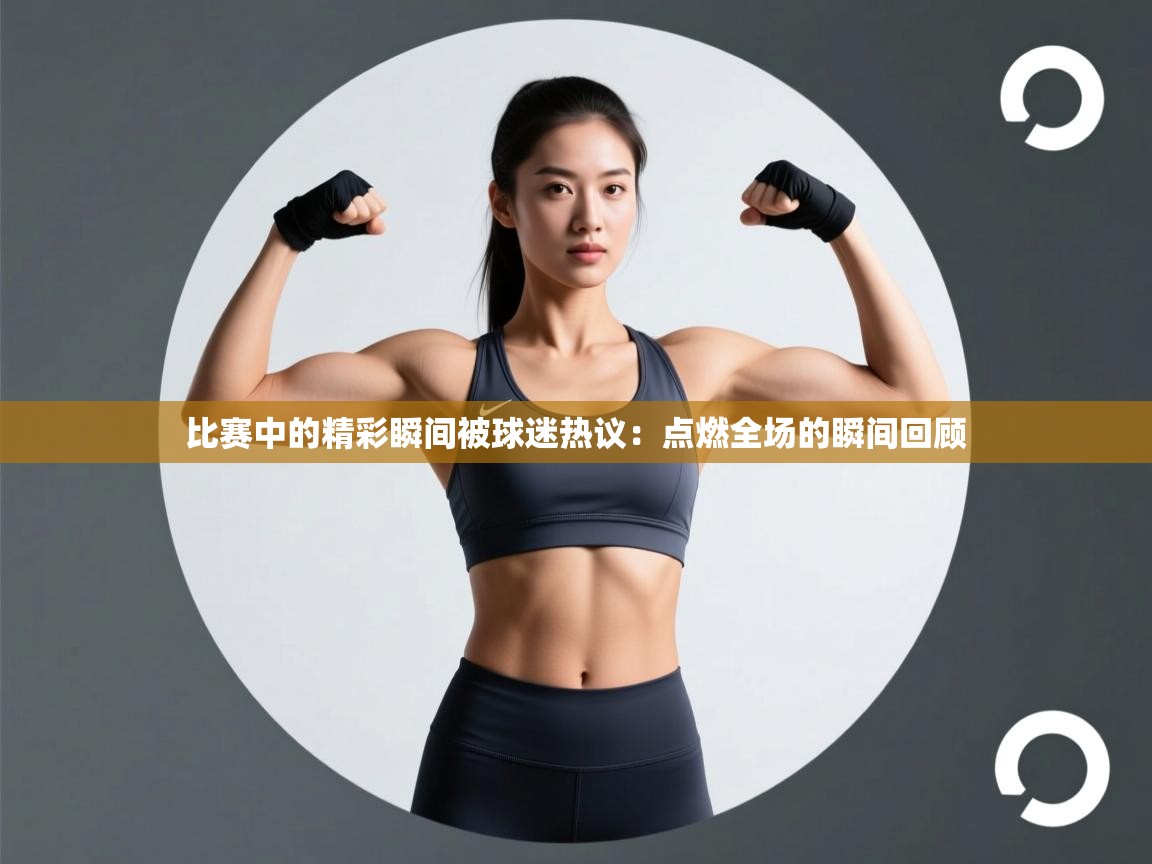 问鼎娱乐在线下载-比赛中的精彩瞬间被球迷热议:点燃全场的瞬间回顾 第1张